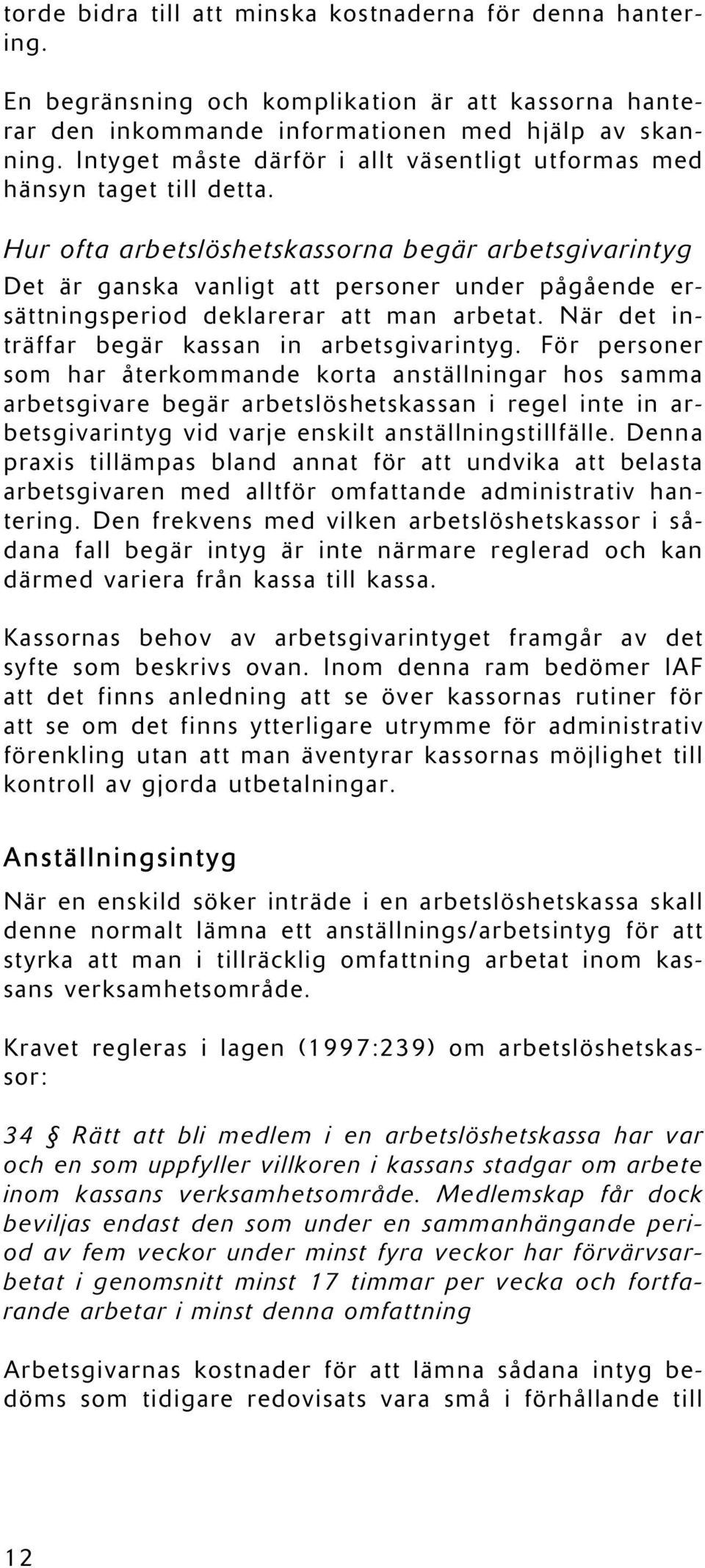 Hur ofta arbetslöshetskassorna begär arbetsgivarintyg Det är ganska vanligt att personer under pågående ersättningsperiod deklarerar att man arbetat.