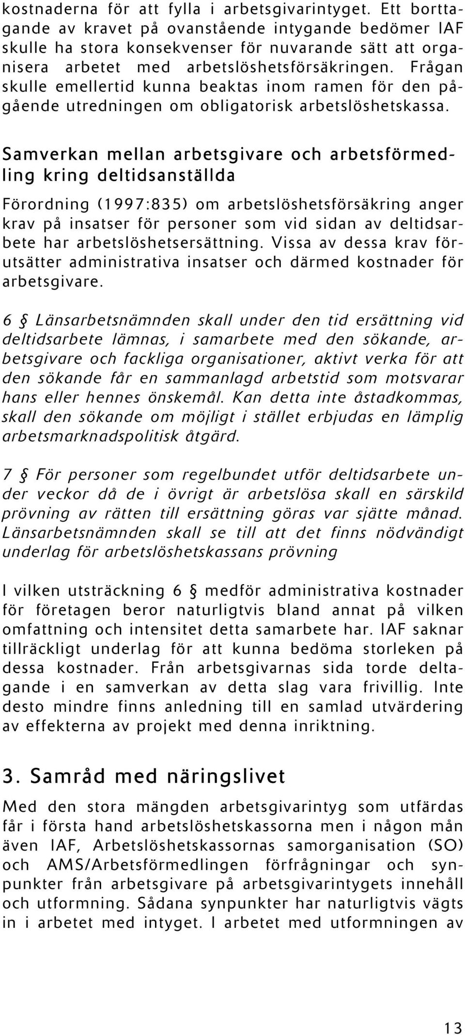 Frågan skulle emellertid kunna beaktas inom ramen för den pågående utredningen om obligatorisk arbetslöshetskassa.