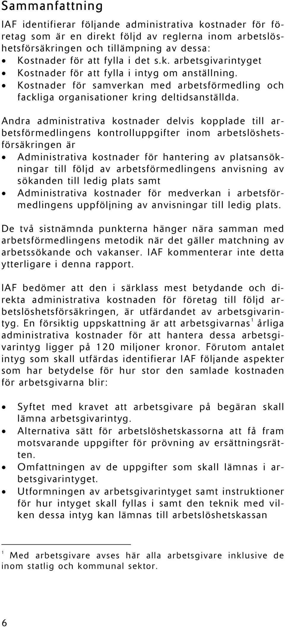 Andra administrativa kostnader delvis kopplade till arbetsförmedlingens kontrolluppgifter inom arbetslöshetsförsäkringen är Administrativa kostnader för hantering av platsansökningar till följd av