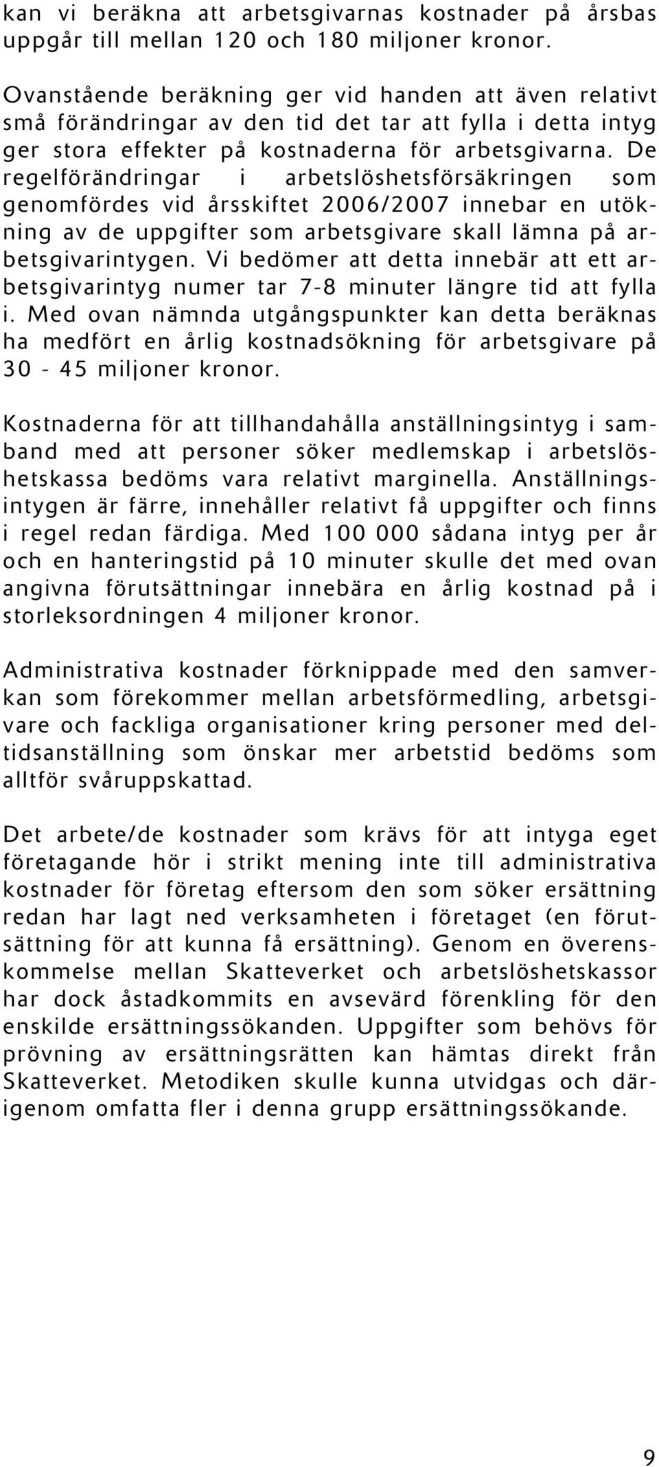 De regelförändringar i arbetslöshetsförsäkringen som genomfördes vid årsskiftet 2006/2007 innebar en utökning av de uppgifter som arbetsgivare skall lämna på arbetsgivarintygen.