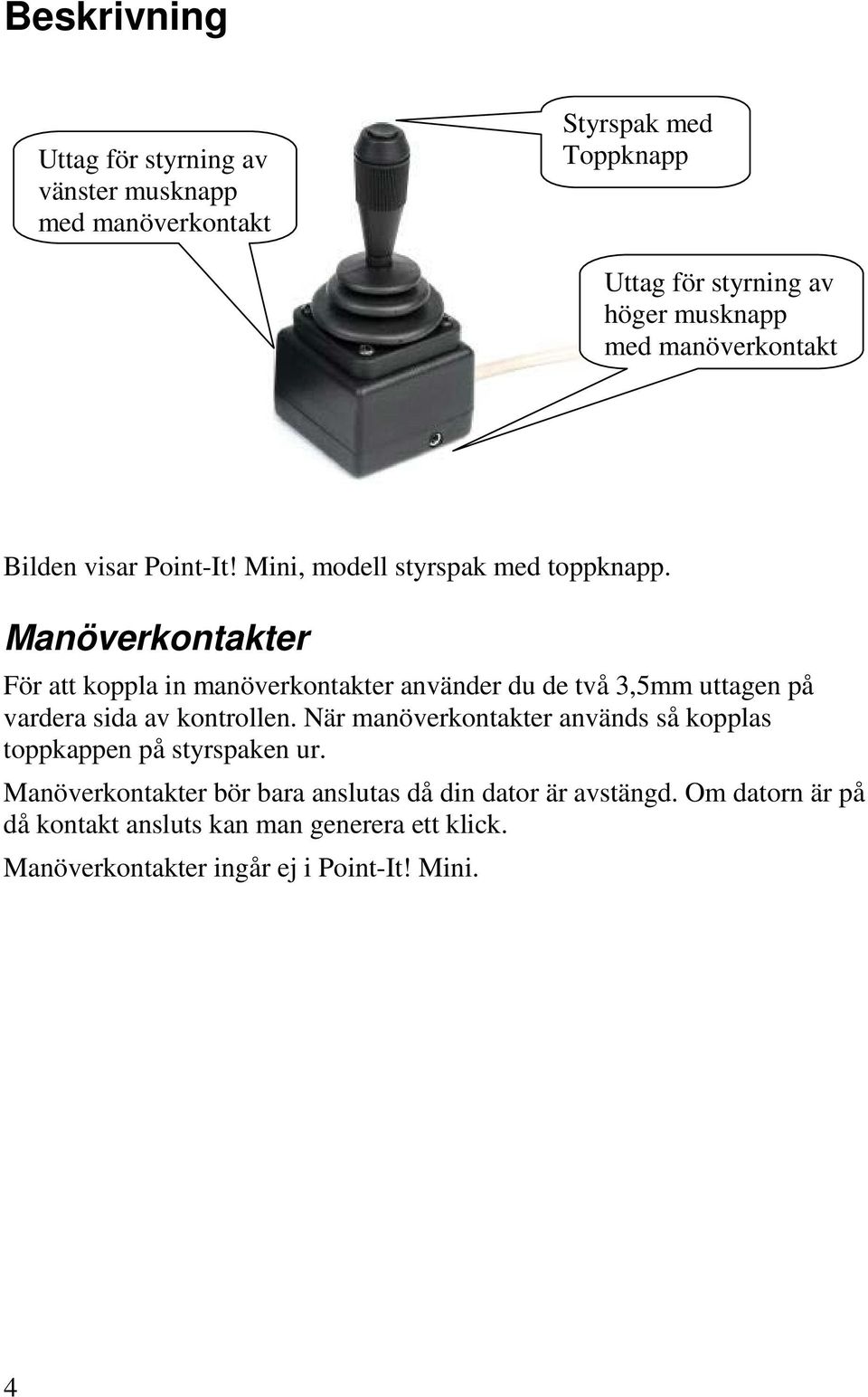 Manöverkontakter För att koppla in manöverkontakter använder du de två 3,5mm uttagen på vardera sida av kontrollen.