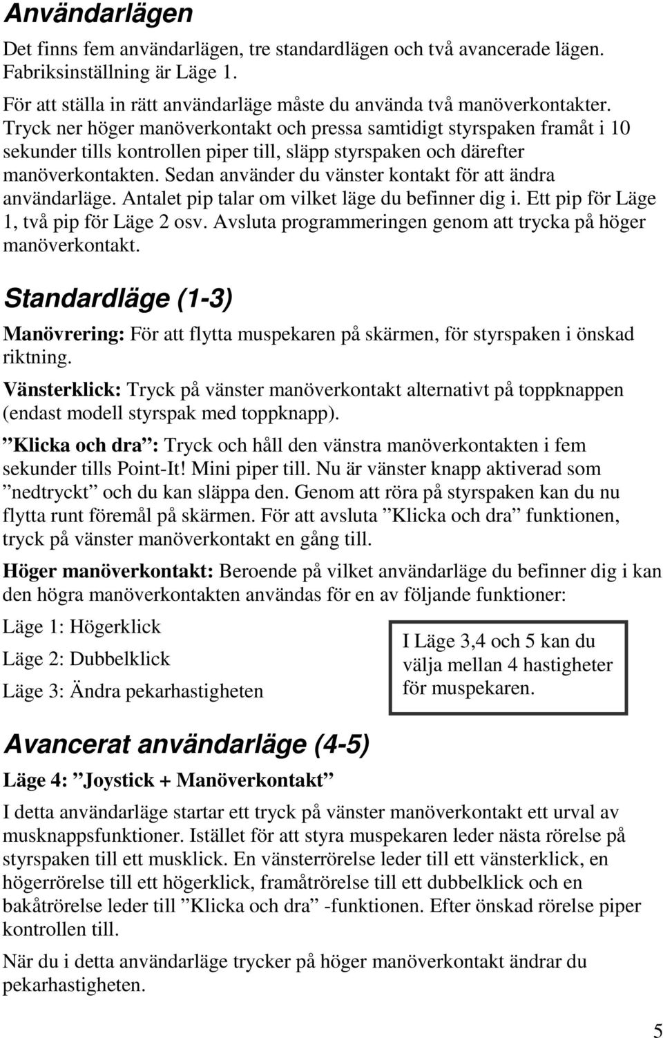 Sedan använder du vänster kontakt för att ändra användarläge. Antalet pip talar om vilket läge du befinner dig i. Ett pip för Läge 1, två pip för Läge 2 osv.