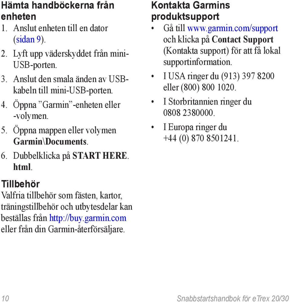 Tillbehör Valfria tillbehör som fästen, kartor, träningstillbehör och utbytesdelar kan beställas från http://buy.garmin.com eller från din Garmin-återförsäljare.