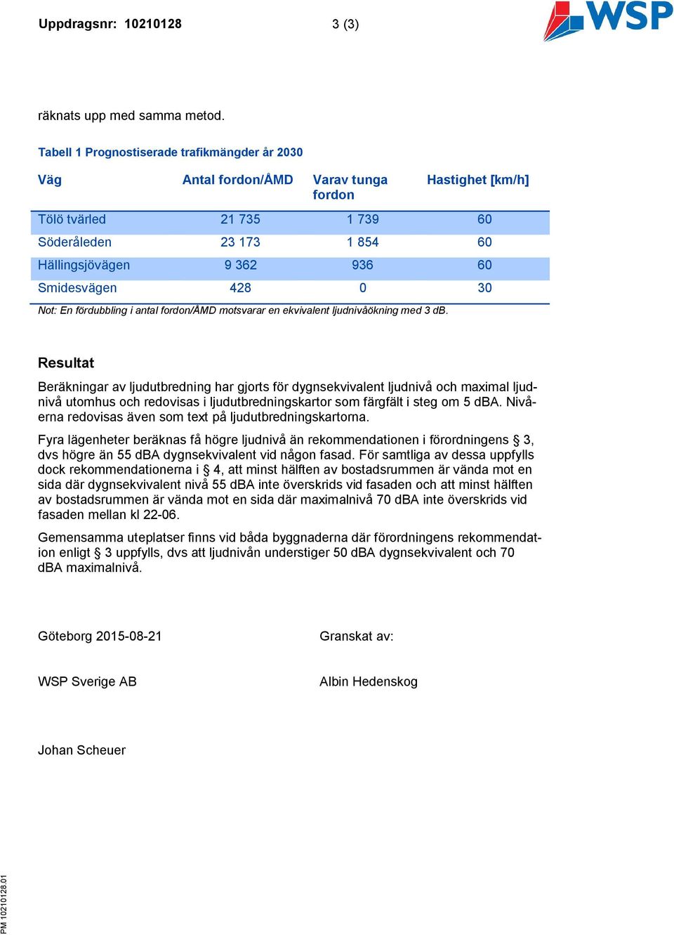 Smidesvägen 428 0 30 Not: En fördubbling i antal fordon/åmd motsvarar en ekvivalent ljudnivåökning med 3 db.