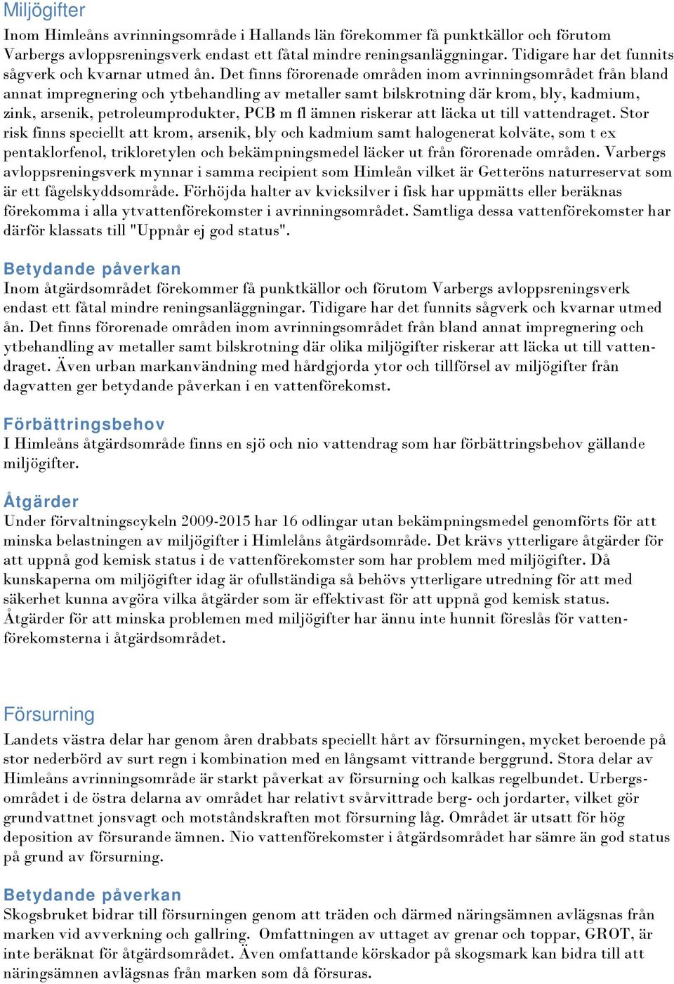 Det finns förorenade områden inom avrinningsområdet från bland annat impregnering och ytbehandling av metaller samt bilskrotning där krom, bly, kadmium, zink, arsenik, petroleumprodukter, PCB m fl