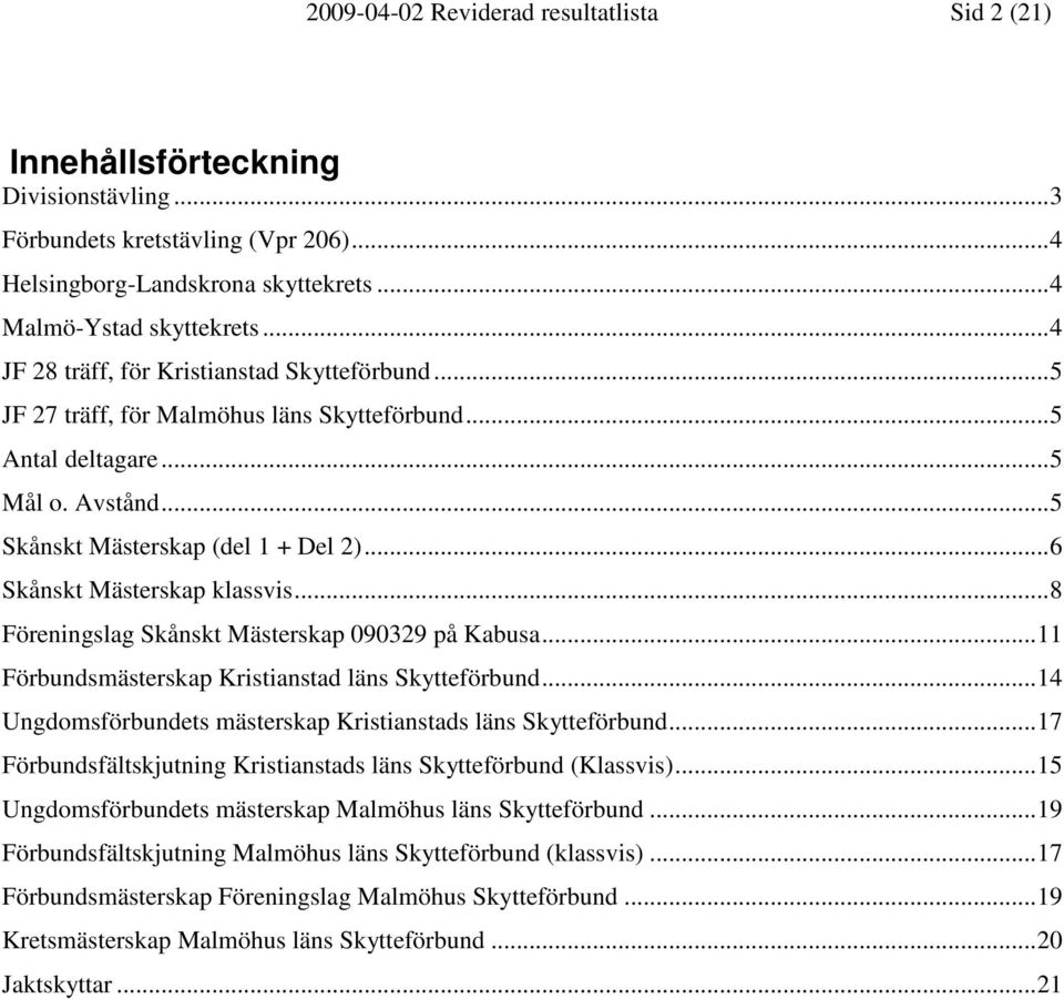 ..6 Skånskt Mästerskap klassvis...8 Föreningslag Skånskt Mästerskap 090329 på Kabusa...11 Förbundsmästerskap Kristianstad läns Skytteförbund.