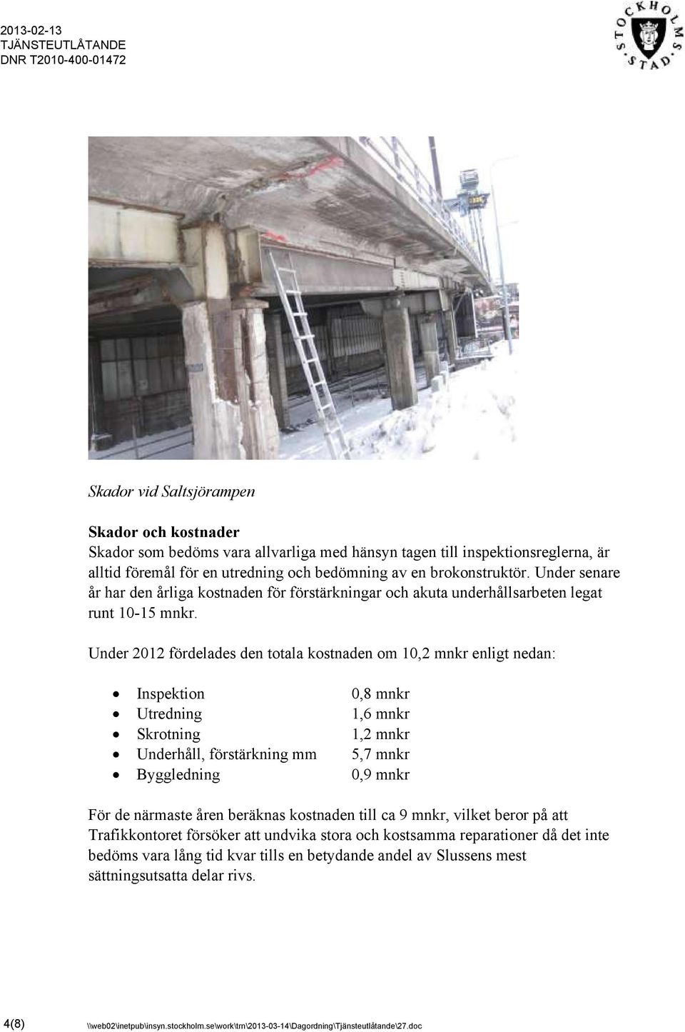 Under 2012 fördelades den totala kostnaden om 10,2 mnkr enligt nedan: Inspektion 0,8 mnkr Utredning 1,6 mnkr Skrotning 1,2 mnkr Underhåll, förstärkning mm 5,7 mnkr Byggledning 0,9 mnkr För de