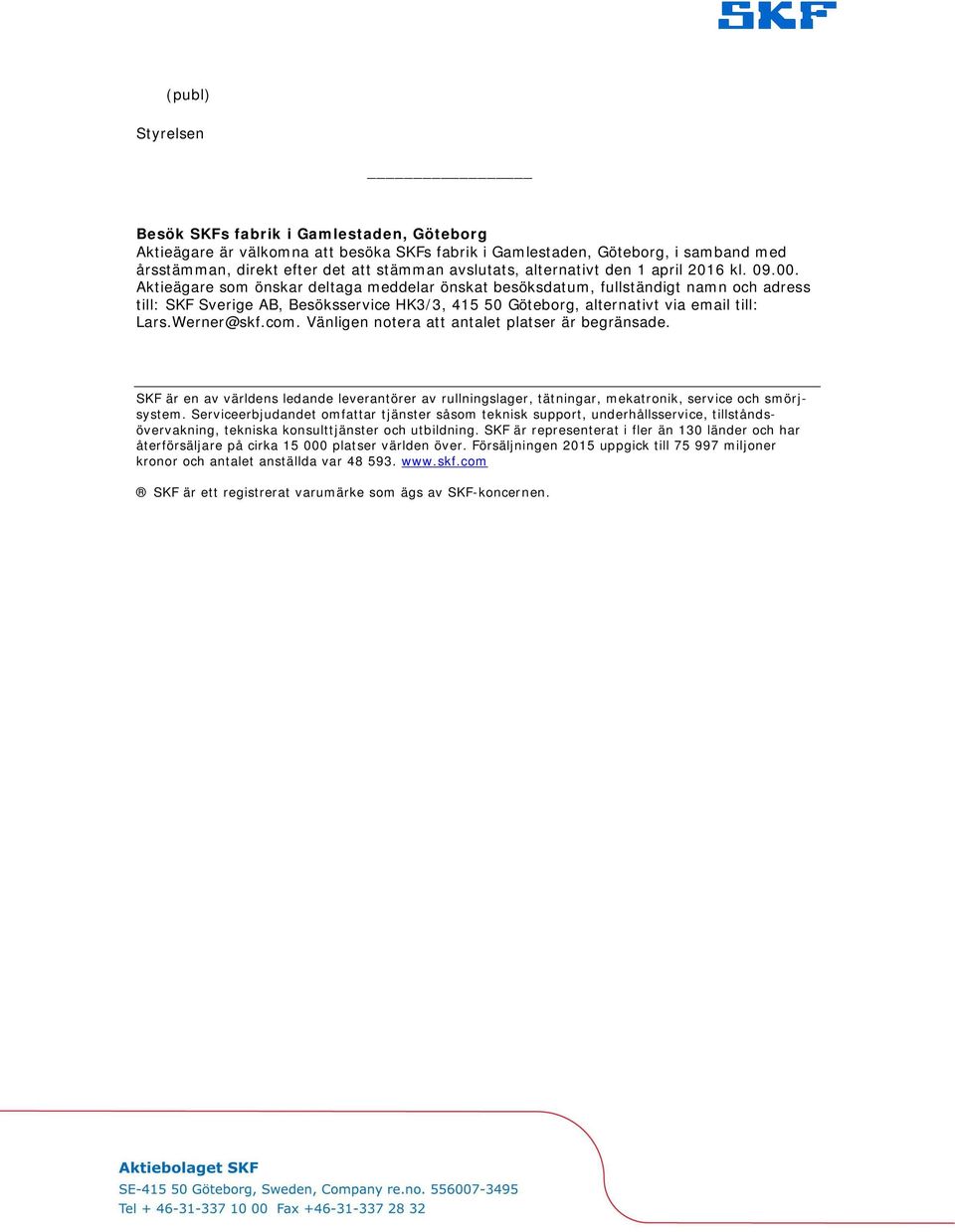 Aktieägare som önskar deltaga meddelar önskat besöksdatum, fullständigt namn och adress till: SKF Sverige AB, Besöksservice HK3/3, 415 50 Göteborg, alternativt via email till: Lars.Werner@skf.com.