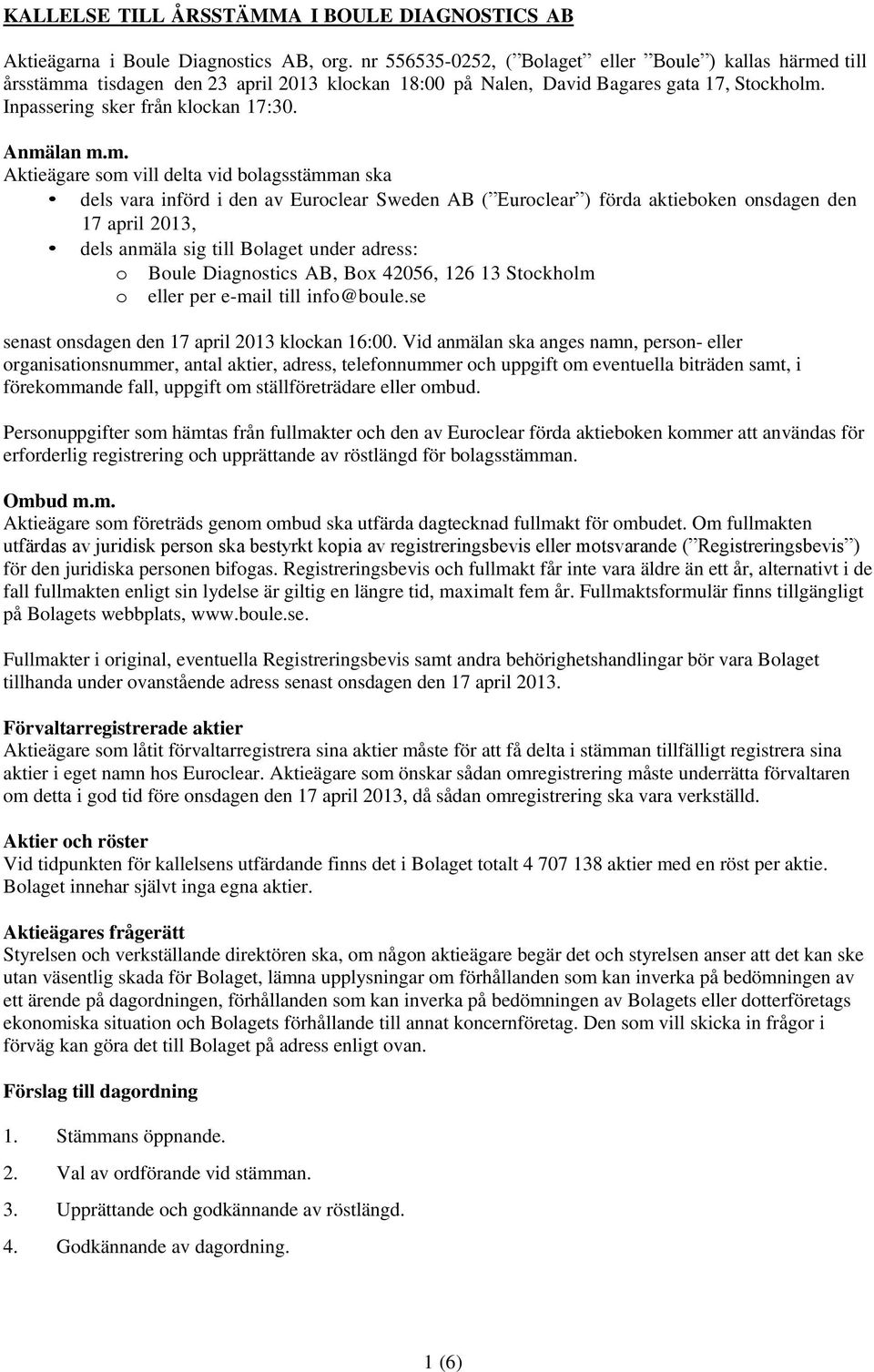 Anmälan m.m. Aktieägare som vill delta vid bolagsstämman ska dels vara införd i den av Euroclear Sweden AB ( Euroclear ) förda aktieboken onsdagen den 17 april 2013, dels anmäla sig till Bolaget