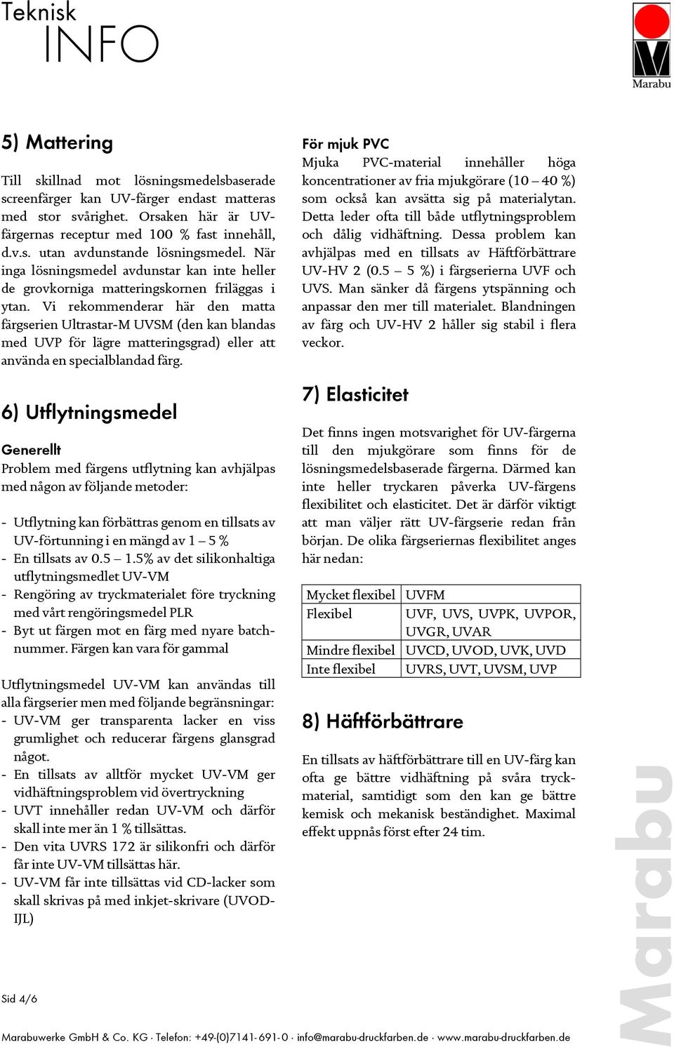 Vi rekommenderar här den matta färgserien Ultrastar-M UVSM (den kan blandas med UVP för lägre matteringsgrad) eller att använda en specialblandad färg.