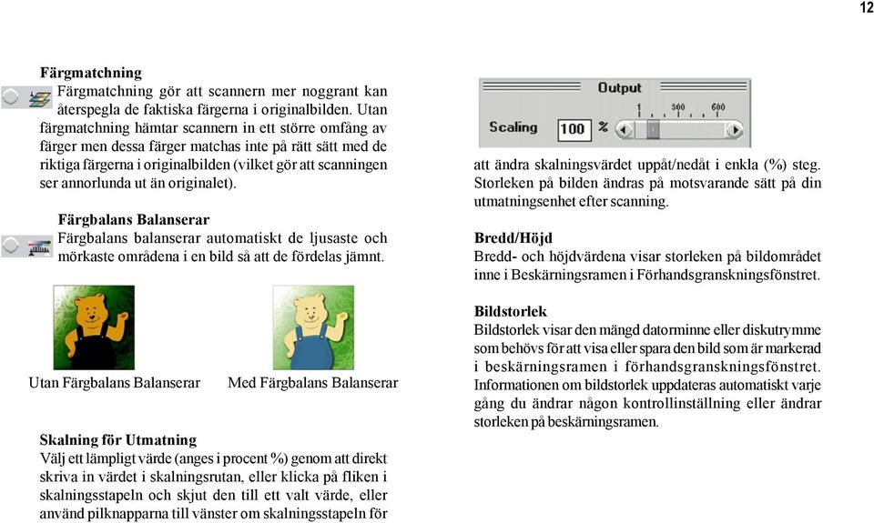 originalet). Färgbalans Balanserar Färgbalans balanserar automatiskt de ljusaste och mörkaste områdena i en bild så att de fördelas jämnt.