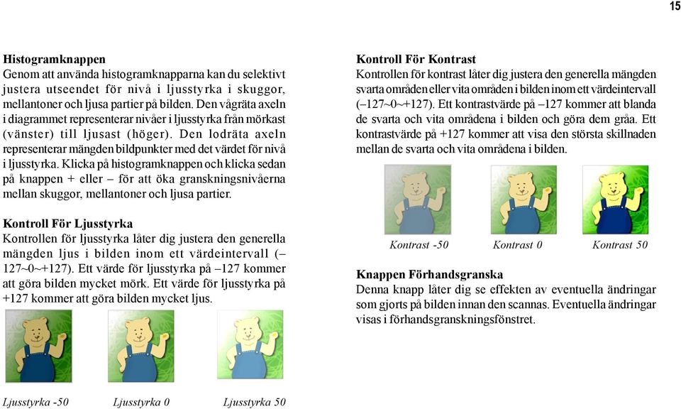 Klicka på histogramknappen och klicka sedan på knappen + eller för att öka granskningsnivåerna mellan skuggor, mellantoner och ljusa partier.
