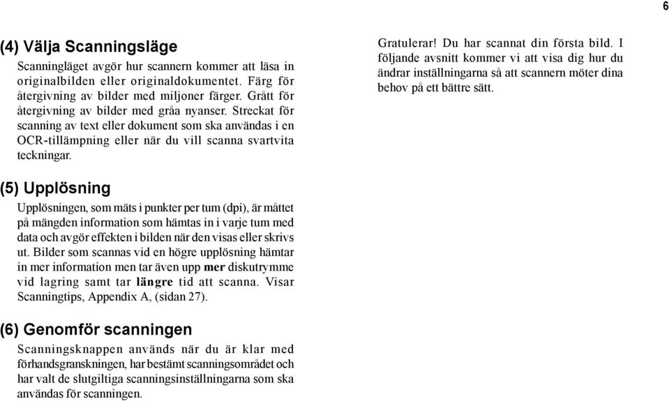 Du har scannat din första bild. I följande avsnitt kommer vi att visa dig hur du ändrar inställningarna så att scannern möter dina behov på ett bättre sätt.
