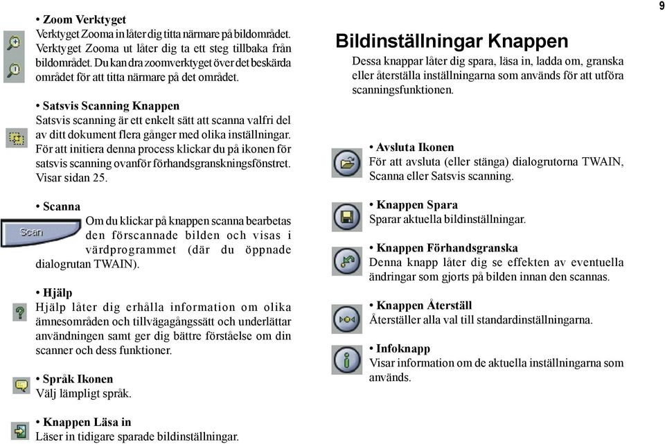 Satsvis Scanning Knappen Satsvis scanning är ett enkelt sätt att scanna valfri del av ditt dokument flera gånger med olika inställningar.