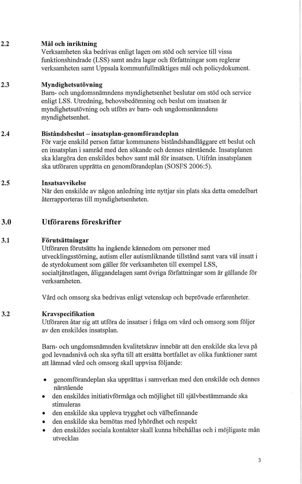 Utredning, behovsbedömning och beslut om insatsen är myndighetsutövning och utförs av barn- och ungdomsnämndens myndighetsenhet. 2.