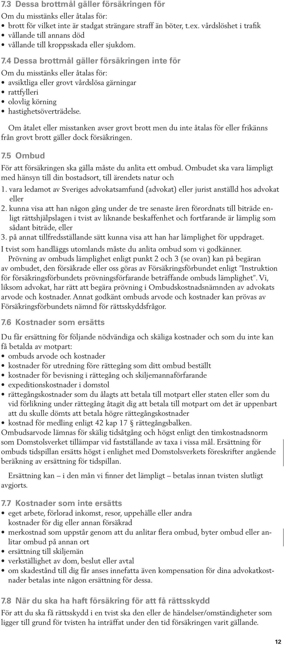 4 Dessa brottmål gäller försäkringen inte för Om du misstänks eller åtalas för: avsiktliga eller grovt vårdslösa gärningar rattfylleri olovlig körning hastighetsöverträdelse.