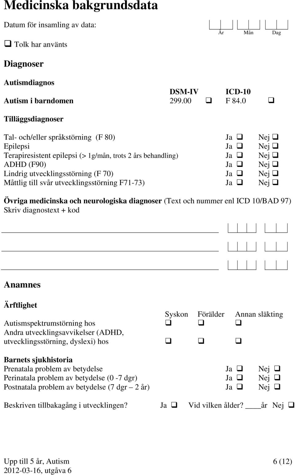 Ja Nej Måttlig till svår utvecklingsstörning F71-73) Ja Nej Övriga medicinska och neurologiska diagnoser (Text och nummer enl ICD 10/BAD 97) Skriv diagnostext + kod Anamnes Ärftlighet Syskon Förälder