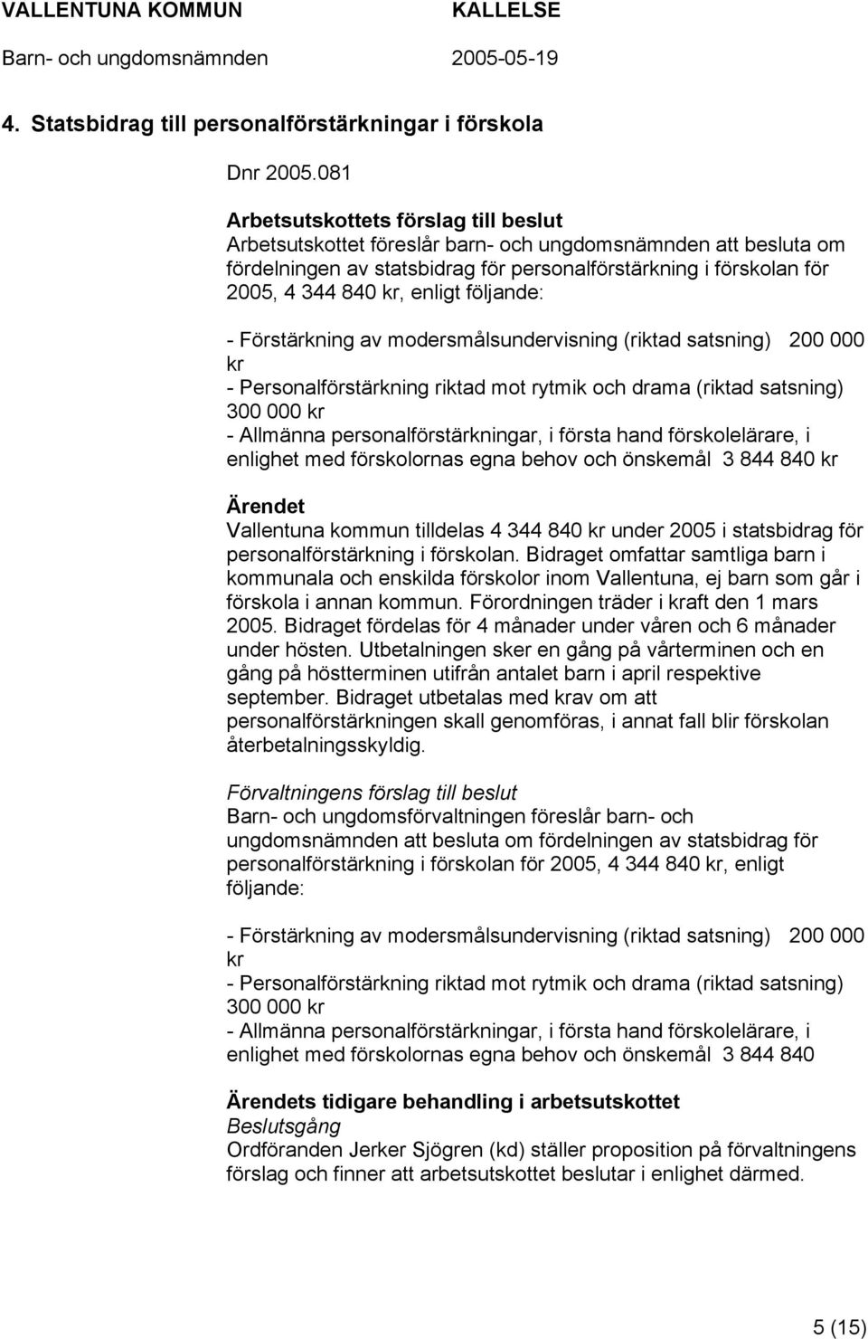 enligt följande: - Förstärkning av modersmålsundervisning (riktad satsning) 200 000 kr - Personalförstärkning riktad mot rytmik och drama (riktad satsning) 300 000 kr - Allmänna