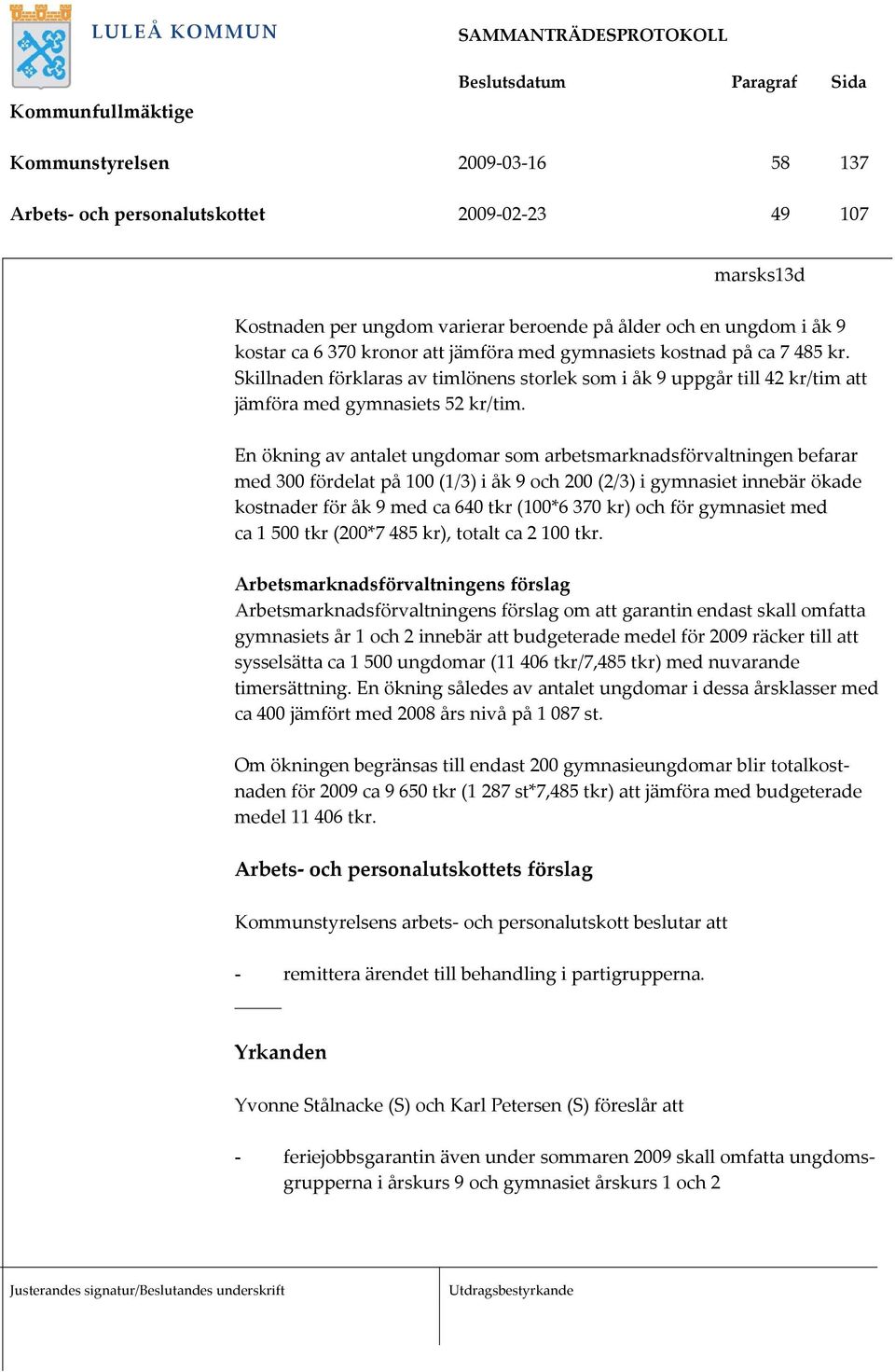 En ökning av antalet ungdomar som arbetsmarknadsförvaltningen befarar med 300 fördelat på 100 (1/3) i åk 9 och 200 (2/3) i gymnasiet innebär ökade kostnader för åk 9 med ca 640 tkr (100*6 370 kr) och