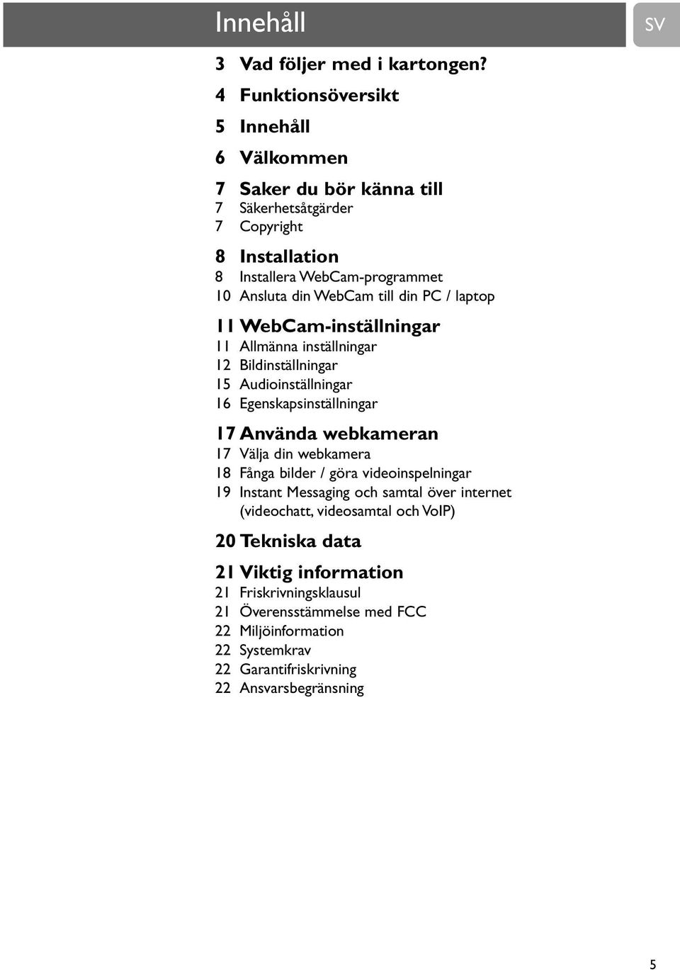 till din PC / laptop 11 WebCam-inställningar 11 Allmänna inställningar 12 Bildinställningar 15 Audioinställningar 16 Egenskapsinställningar 17 Använda webkameran 17 Välja