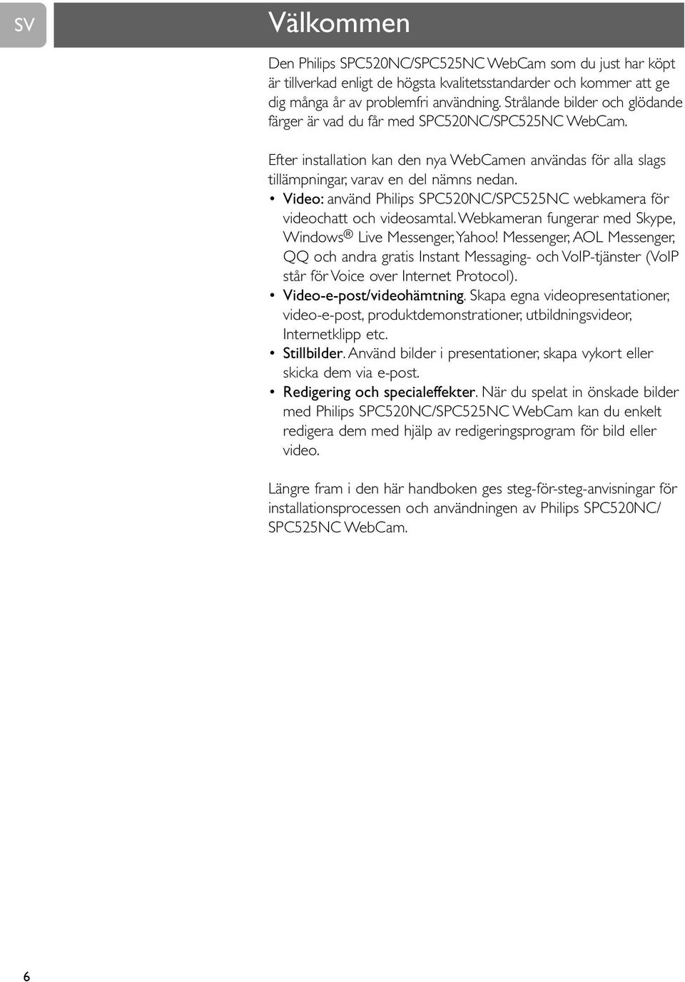 Video: använd Philips SPC520NC/SPC525NC webkamera för videochatt och videosamtal. Webkameran fungerar med Skype, Windows Live Messenger,Yahoo!