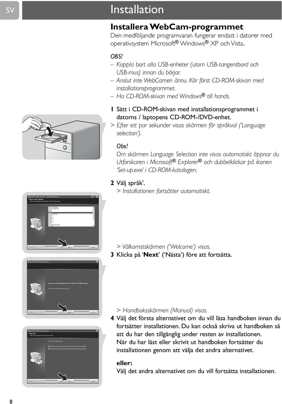 Ha CD-ROM-skivan med Windows till hands. 1 Sätt i CD-ROM-skivan med installationsprogrammet i datorns / laptopens CD-ROM-/DVD-enhet.
