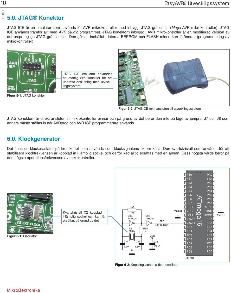 Den gör att inehållet i interna EEPROM och FLASH minne kan förändras (programmering av mikrokontroller).