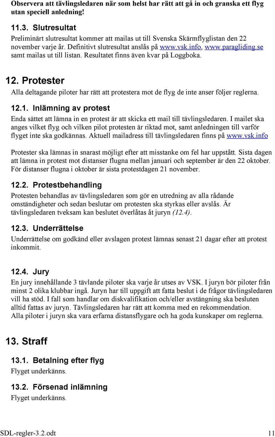 se samt mailas ut till listan. Resultatet finns även kvar på Loggboka. 12. Protester Alla deltagande piloter har rätt att protestera mot de flyg de inte anser följer reglerna. 12.1. Inlämning av protest Enda sättet att lämna in en protest är att skicka ett mail till tävlingsledaren.