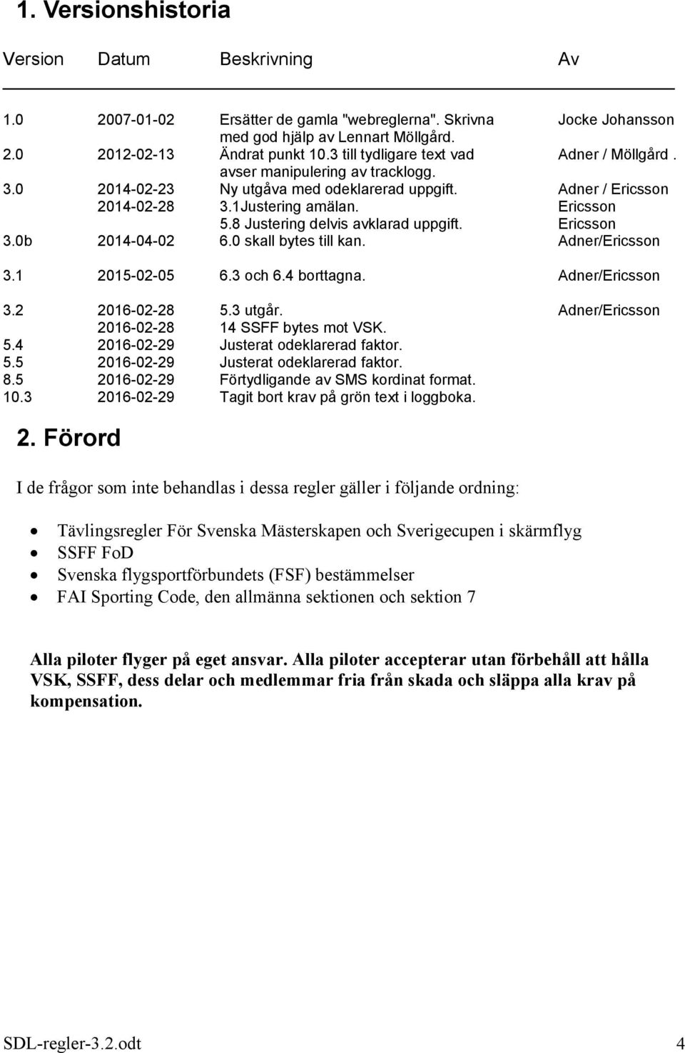 8 Justering delvis avklarad uppgift. Ericsson 3.0b 2014-04-02 6.0 skall bytes till kan. Adner/Ericsson 3.1 2015-02-05 6.3 och 6.4 borttagna. Adner/Ericsson 3.2 2016-02-28 5.3 utgår.
