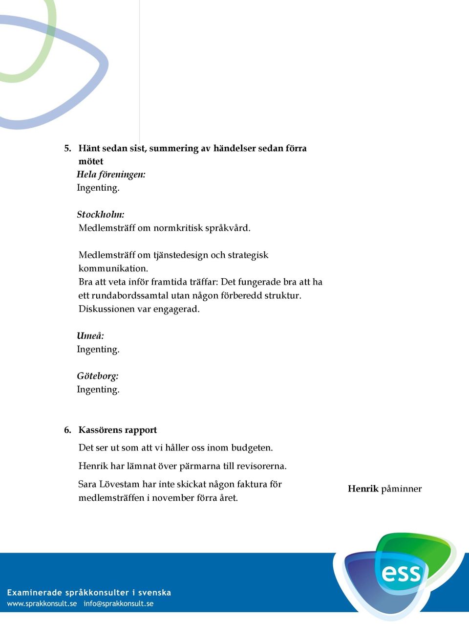 Bra att veta inför framtida träffar: Det fungerade bra att ha ett rundabordssamtal utan någon förberedd struktur. Diskussionen var engagerad.