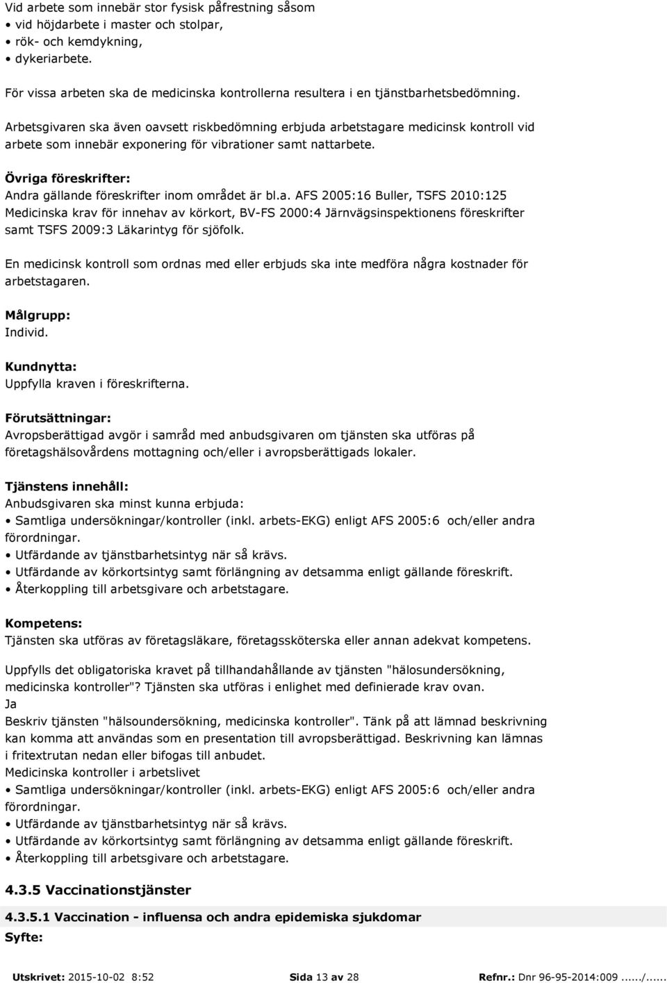 Arbetsgivaren ska även oavsett riskbedömning erbjuda arbetstagare medicinsk kontroll vid arbete som innebär exponering för vibrationer samt nattarbete.