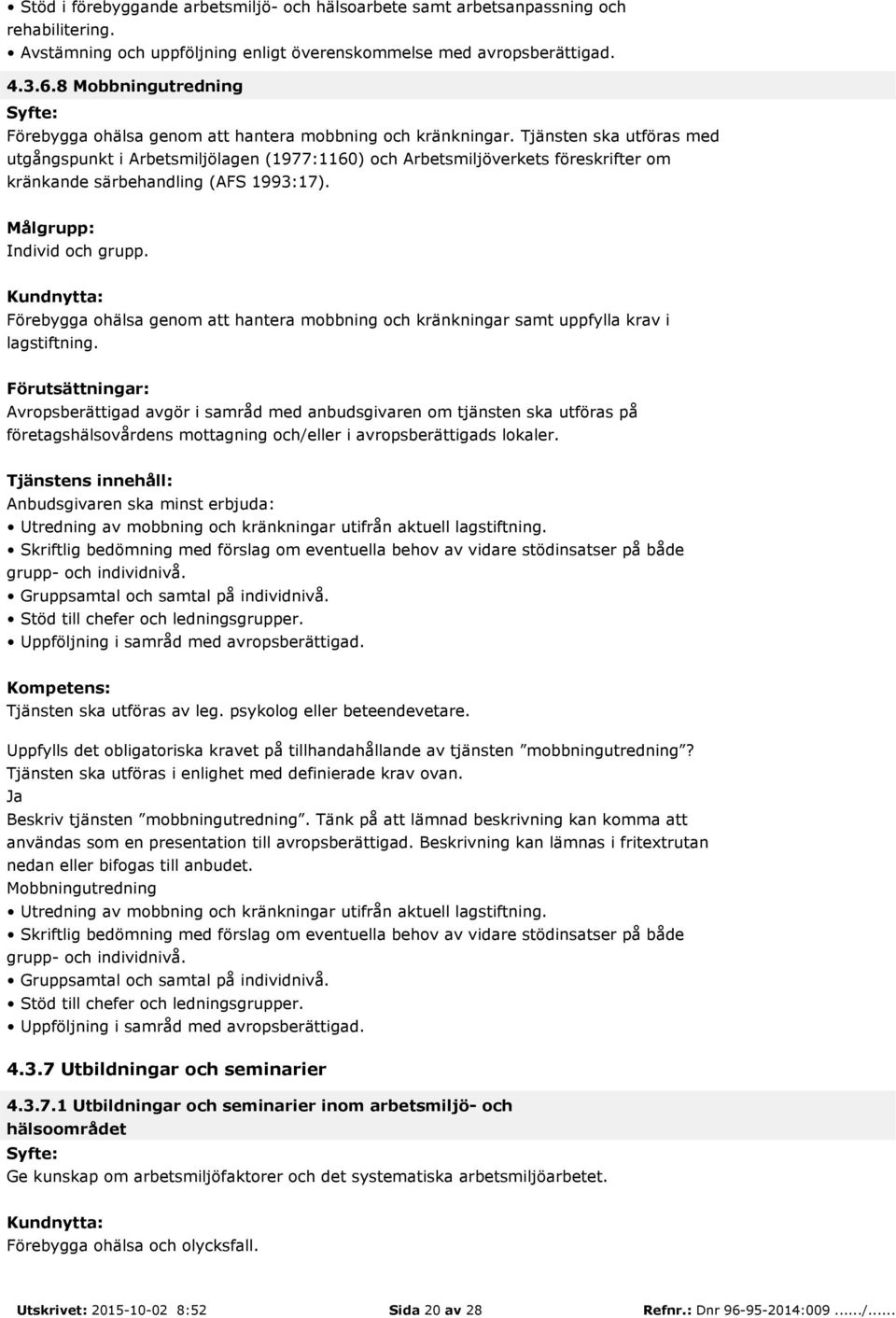 Tjänsten ska utföras med utgångspunkt i Arbetsmiljölagen (1977:1160) och Arbetsmiljöverkets föreskrifter om kränkande särbehandling (AFS 1993:17). Individ och grupp.