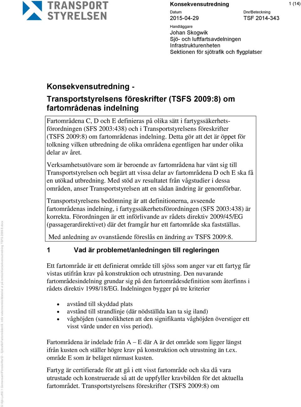Transportstyrelsens föreskrifter (TSFS 2009:8) om fartområdenas indelning Fartområdena C, D och E definieras på olika sätt i fartygssäkerhetsförordningen (SFS 2003:438) och i Transportstyrelsens