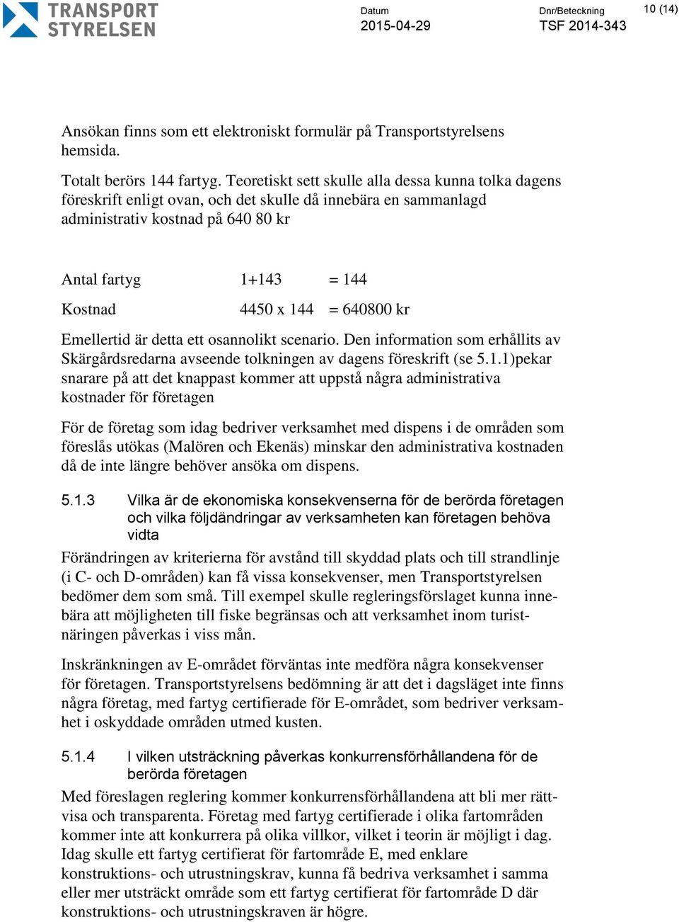 640800 kr Emellertid är detta ett osannolikt scenario. Den information som erhållits av Skärgårdsredarna avseende tolkningen av dagens föreskrift (se 5.1.