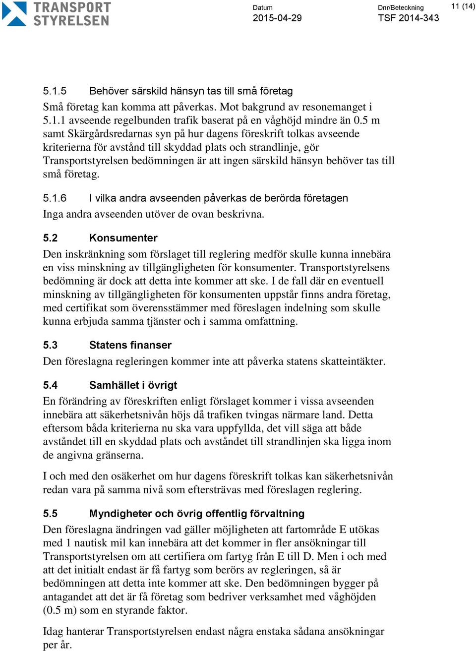 behöver tas till små företag. 5.1.6 I vilka andra avseenden påverkas de berörda företagen Inga andra avseenden utöver de ovan beskrivna. 5.2 Konsumenter Den inskränkning som förslaget till reglering medför skulle kunna innebära en viss minskning av tillgängligheten för konsumenter.