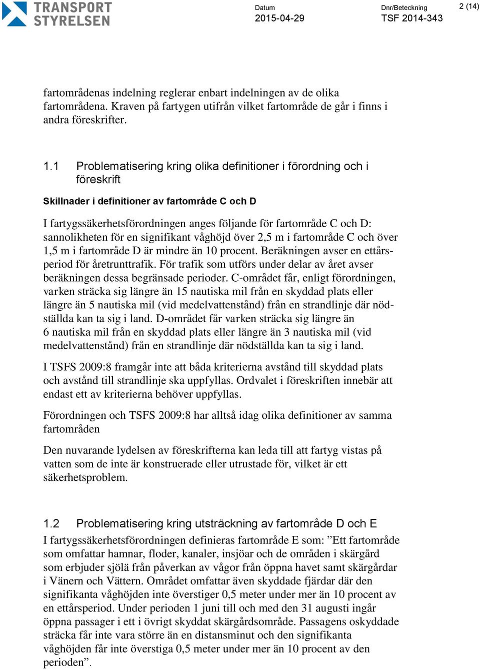 sannolikheten för en signifikant våghöjd över 2,5 m i fartområde C och över 1,5 m i fartområde D är mindre än 10 procent. Beräkningen avser en ettårsperiod för åretrunttrafik.