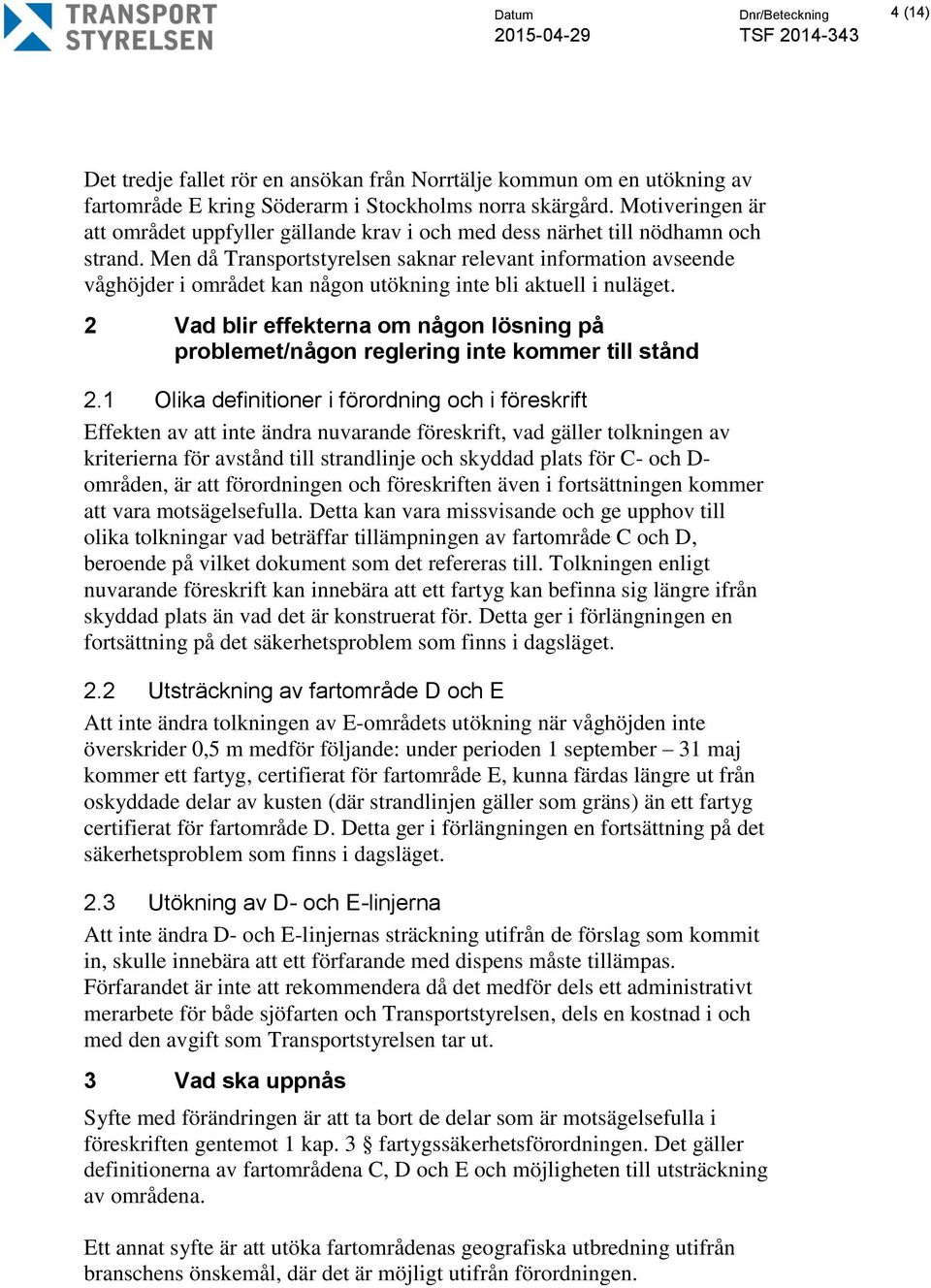 Men då Transportstyrelsen saknar relevant information avseende våghöjder i området kan någon utökning inte bli aktuell i nuläget.