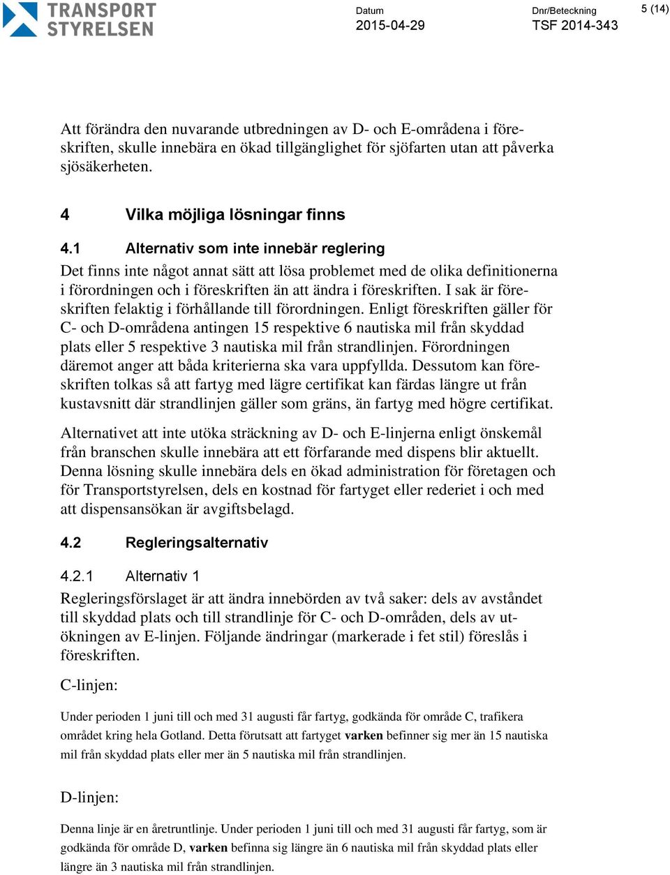 1 Alternativ som inte innebär reglering Det finns inte något annat sätt att lösa problemet med de olika definitionerna i förordningen och i föreskriften än att ändra i föreskriften.