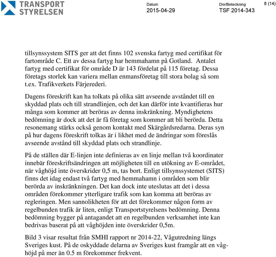 Dagens föreskrift kan ha tolkats på olika sätt avseende avståndet till en skyddad plats och till strandlinjen, och det kan därför inte kvantifieras hur många som kommer att beröras av denna