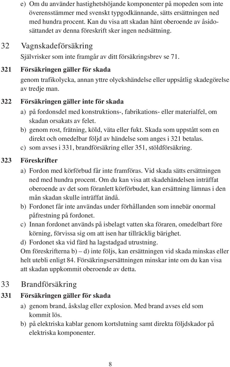 321 Försäkringen gäller för skada genom trafikolycka, annan yttre olyckshändelse eller uppsåtlig skadegörelse av tredje man.