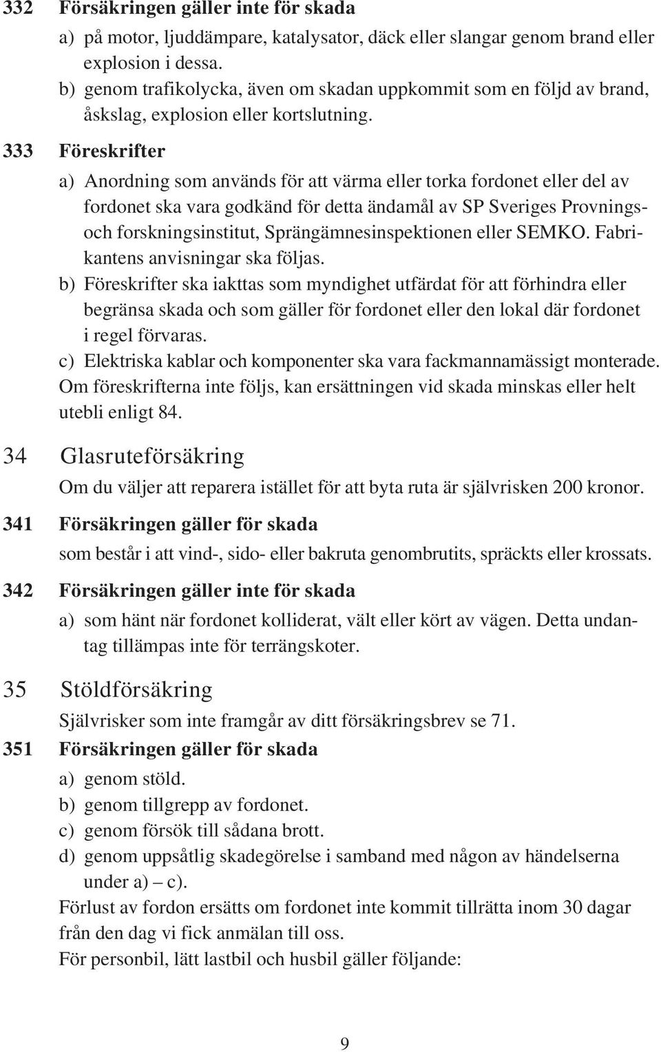 333 Föreskrifter a) Anordning som används för att värma eller torka fordonet eller del av fordonet ska vara godkänd för detta ändamål av SP Sveriges Provningsoch forskningsinstitut,
