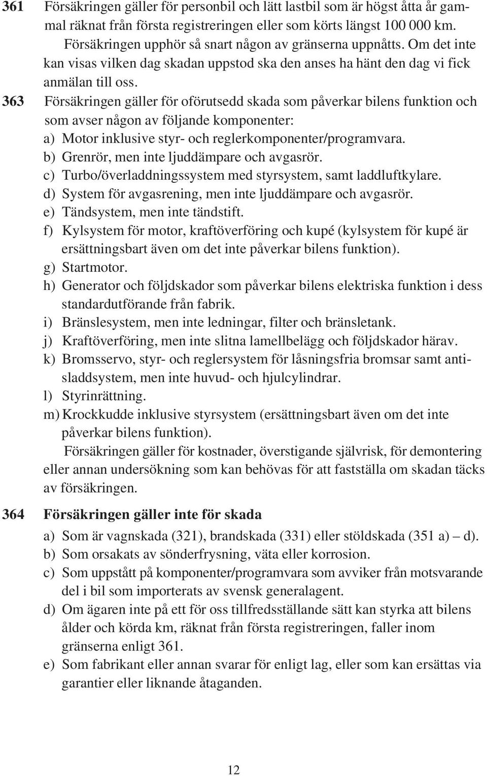363 Försäkringen gäller för oförutsedd skada som påverkar bilens funktion och som avser någon av följande komponenter: a) Motor inklusive styr- och reglerkomponenter/programvara.