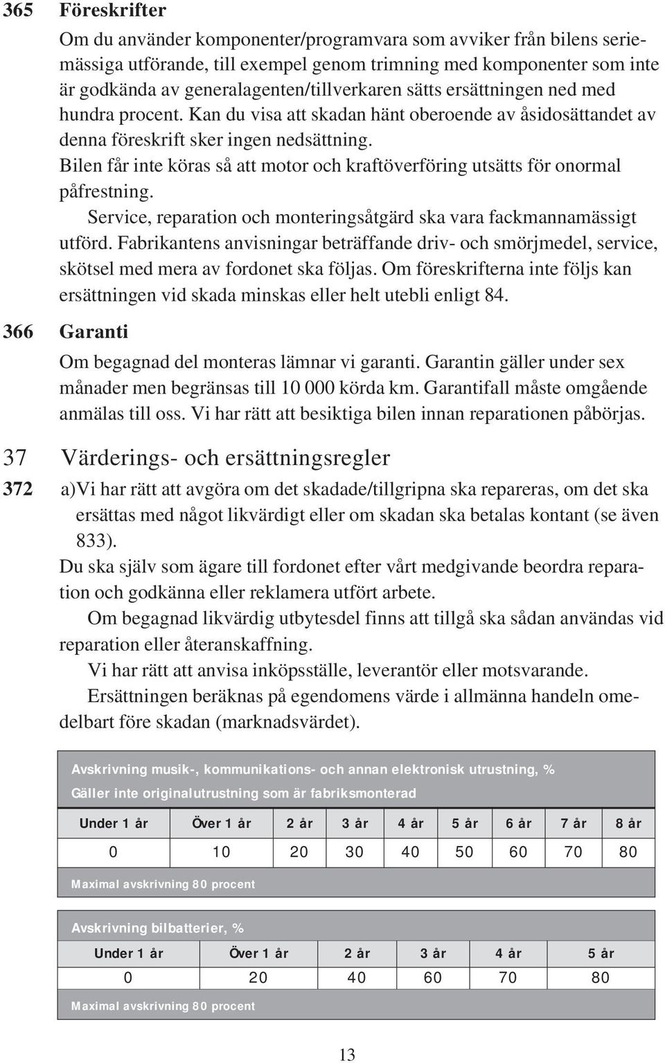 Bilen får inte köras så att motor och kraftöverföring utsätts för onormal påfrestning. Service, reparation och monteringsåtgärd ska vara fackmannamässigt utförd.
