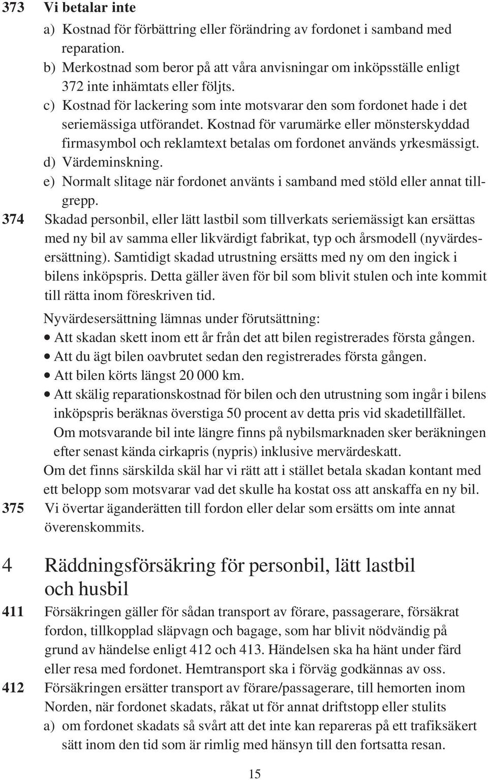 Kostnad för varumärke eller mönsterskyddad firmasymbol och reklamtext betalas om fordonet används yrkesmässigt. d) Värdeminskning.