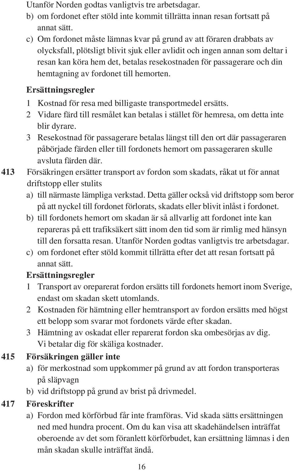 passagerare och din hemtagning av fordonet till hemorten. Ersättningsregler 1 Kostnad för resa med billigaste transportmedel ersätts.