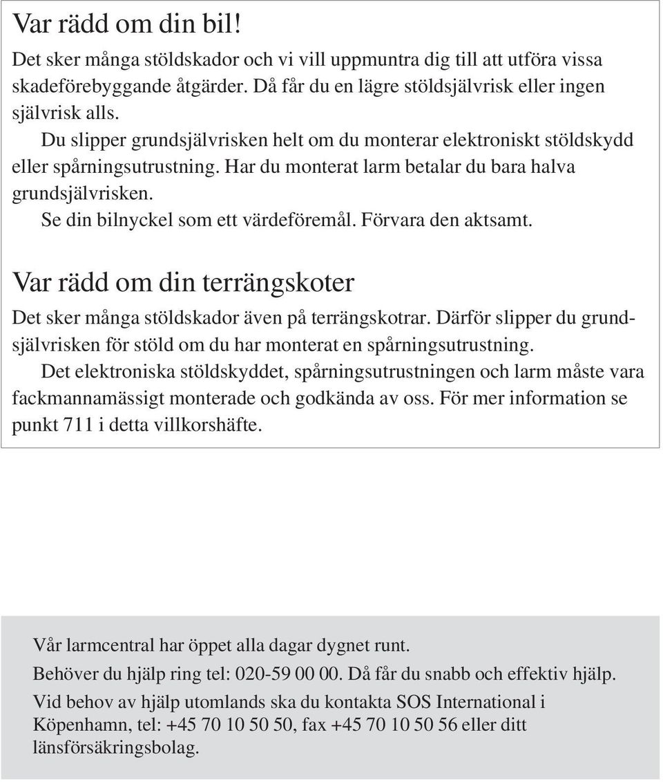 Förvara den aktsamt. Var rädd om din terrängskoter Det sker många stöldskador även på terrängskotrar. Därför slipper du grundsjälvrisken för stöld om du har monterat en spårningsutrustning.