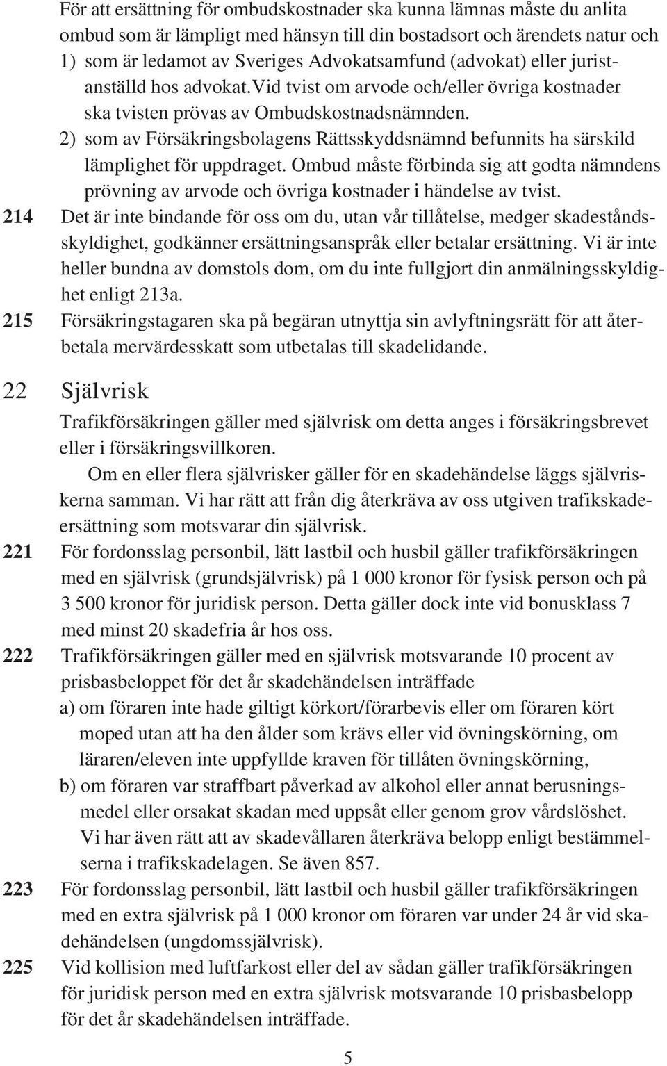 2) som av Försäkringsbolagens Rättsskyddsnämnd befunnits ha särskild lämplighet för uppdraget. Ombud måste förbinda sig att godta nämndens prövning av arvode och övriga kostnader i händelse av tvist.