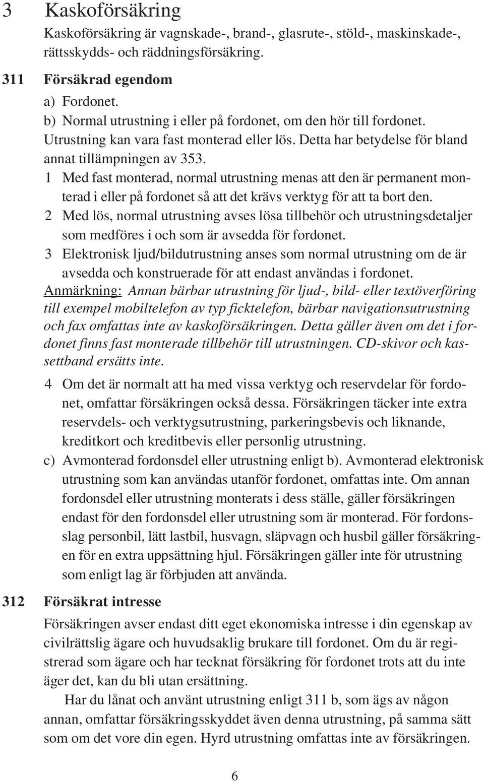 1 Med fast monterad, normal utrustning menas att den är permanent monterad i eller på fordonet så att det krävs verktyg för att ta bort den.