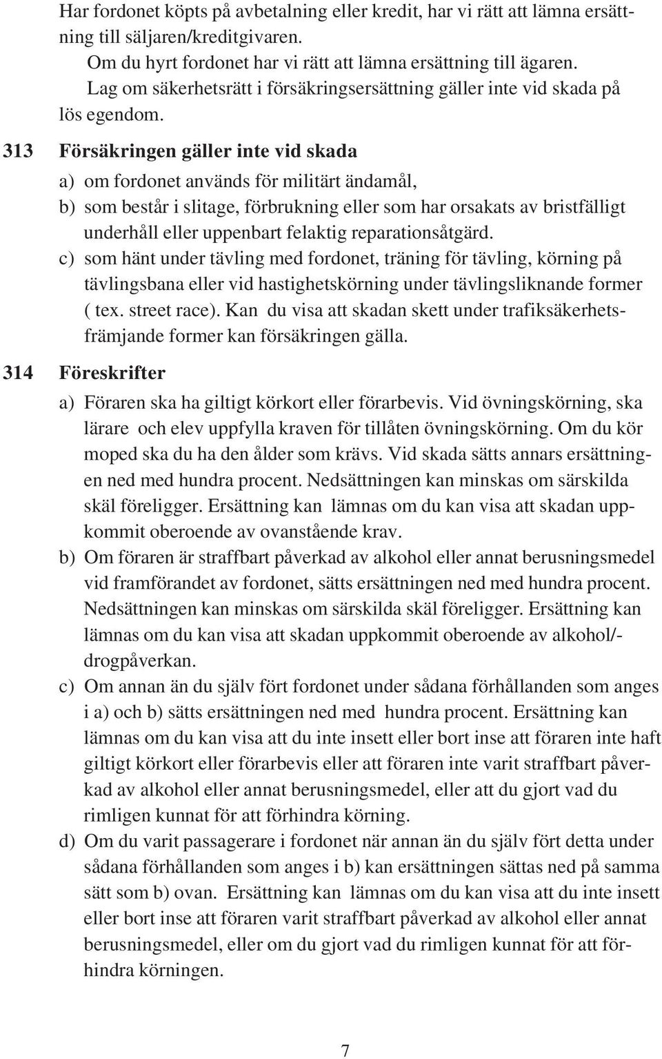 313 Försäkringen gäller inte vid skada a) om fordonet används för militärt ändamål, b) som består i slitage, förbrukning eller som har orsakats av bristfälligt underhåll eller uppenbart felaktig