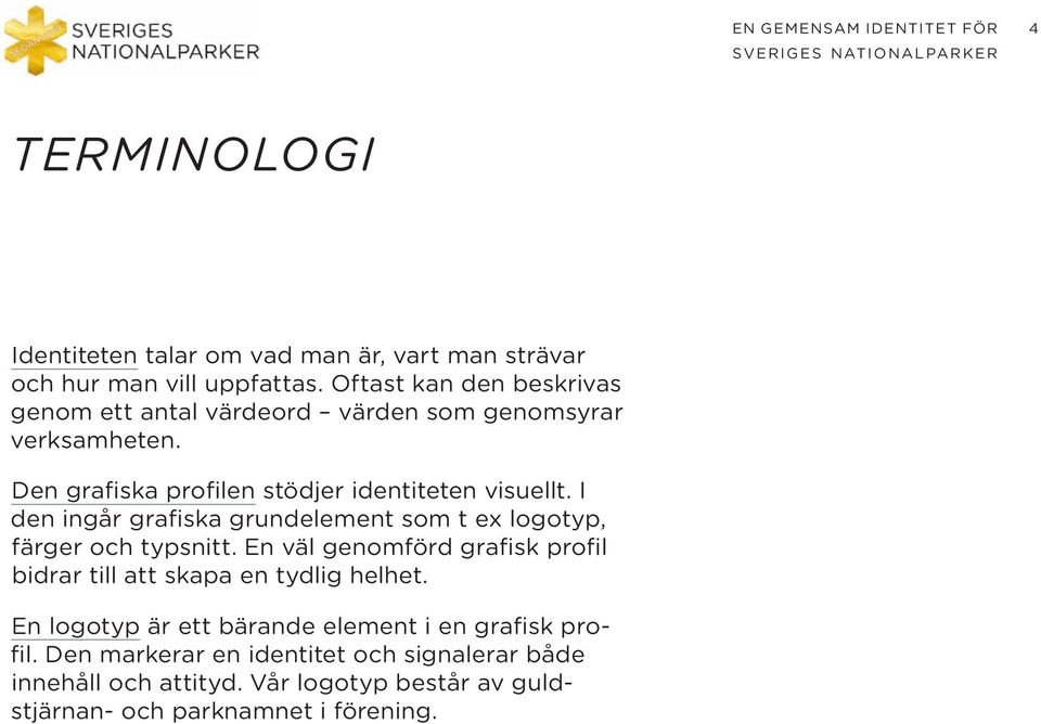 I den ingår grafiska grundelement som t ex logotyp, färger och typsnitt.